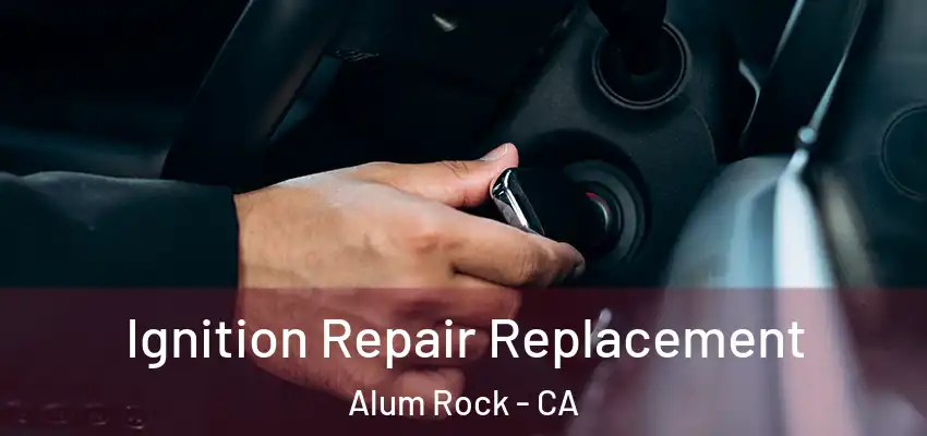  Ignition Repair Replacement Alum Rock - CA